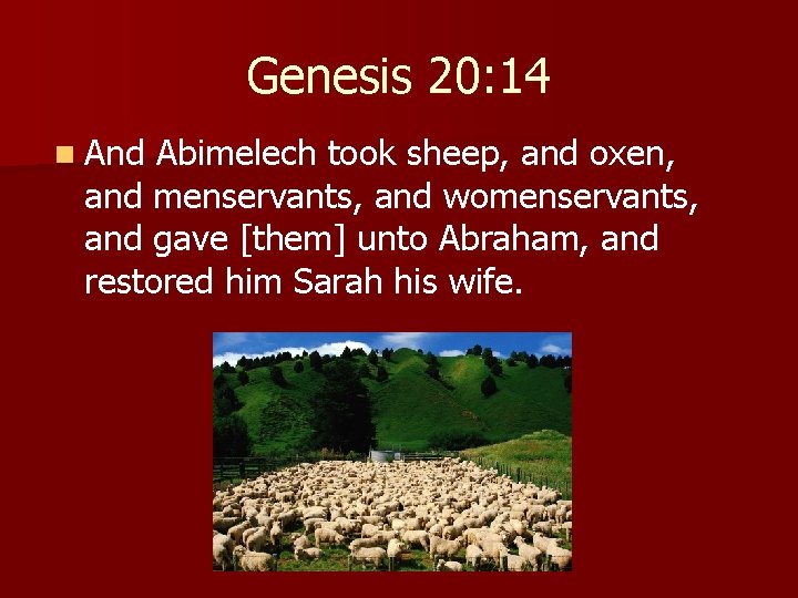 Genesis 20: 14 n And Abimelech took sheep, and oxen, and menservants, and womenservants,