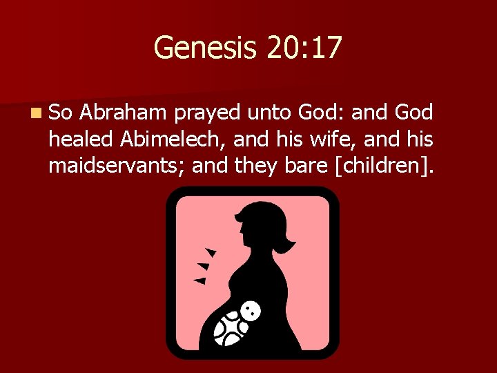 Genesis 20: 17 n So Abraham prayed unto God: and God healed Abimelech, and