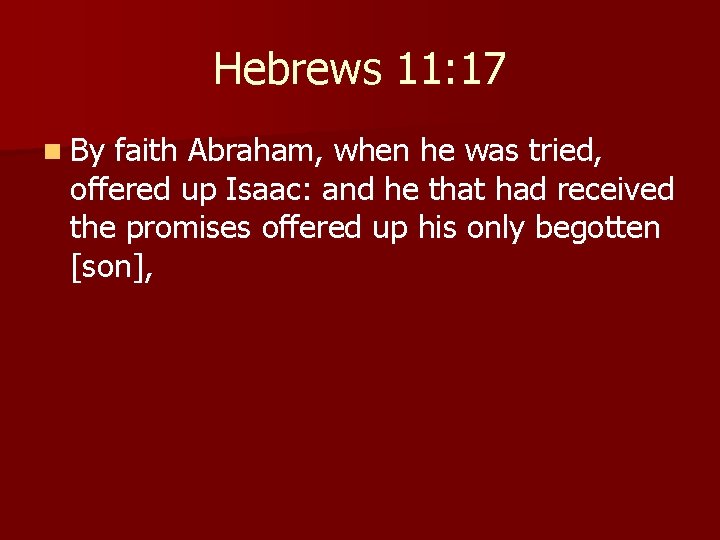 Hebrews 11: 17 n By faith Abraham, when he was tried, offered up Isaac: