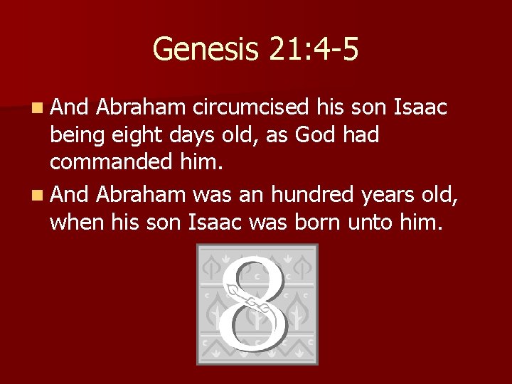 Genesis 21: 4 -5 n And Abraham circumcised his son Isaac being eight days