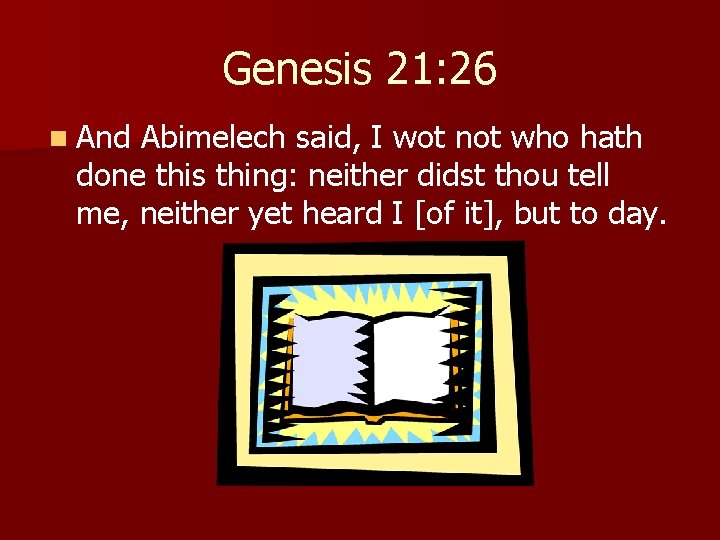 Genesis 21: 26 n And Abimelech said, I wot not who hath done this