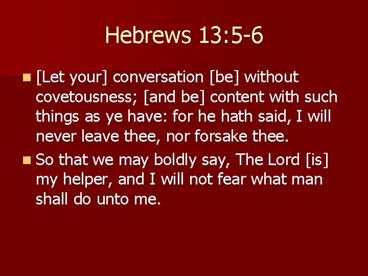 Hebrews 13: 5 -6 n [Let your] conversation [be] without covetousness; [and be] content
