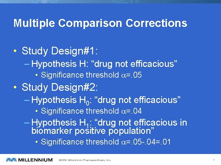 Multiple Comparison Corrections • Study Design#1: – Hypothesis H: “drug not efficacious” • Significance