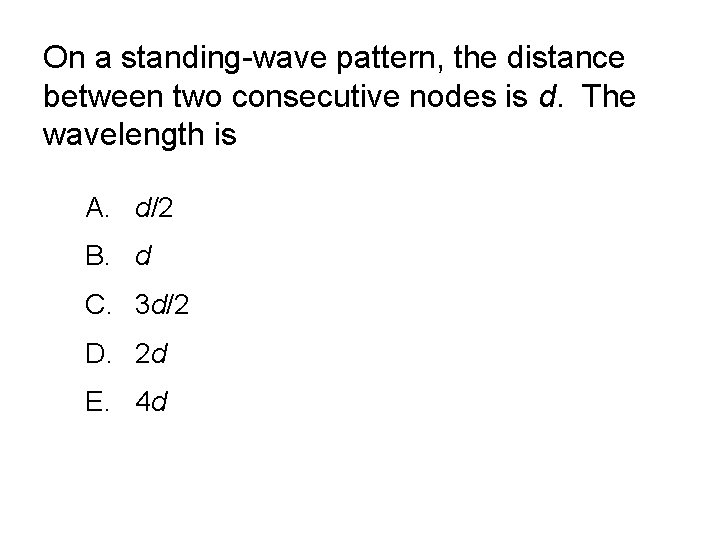 On a standing-wave pattern, the distance between two consecutive nodes is d. The wavelength