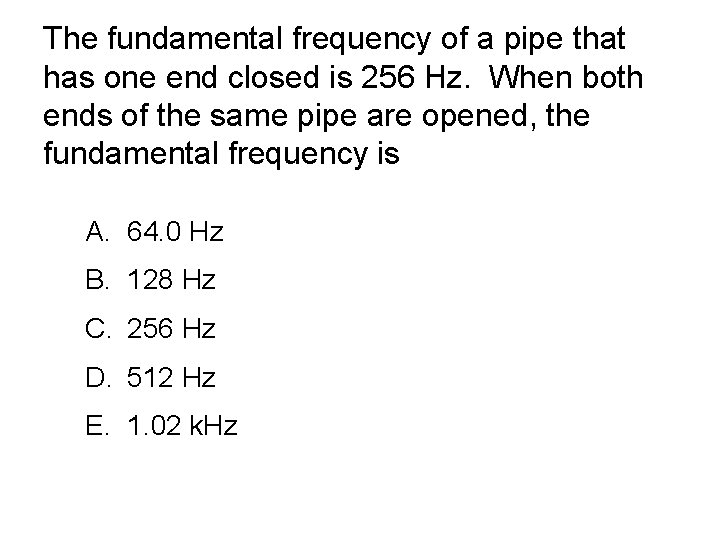 The fundamental frequency of a pipe that has one end closed is 256 Hz.
