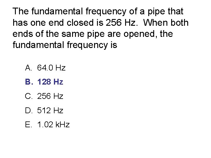 The fundamental frequency of a pipe that has one end closed is 256 Hz.