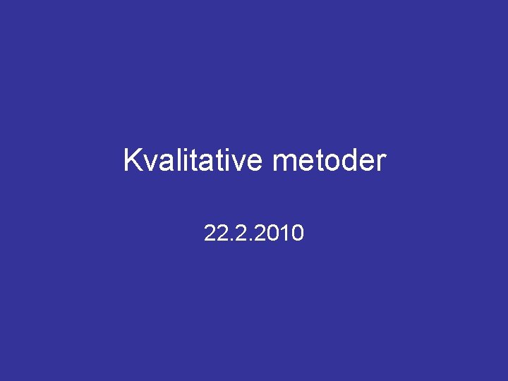 Kvalitative metoder 22. 2. 2010 