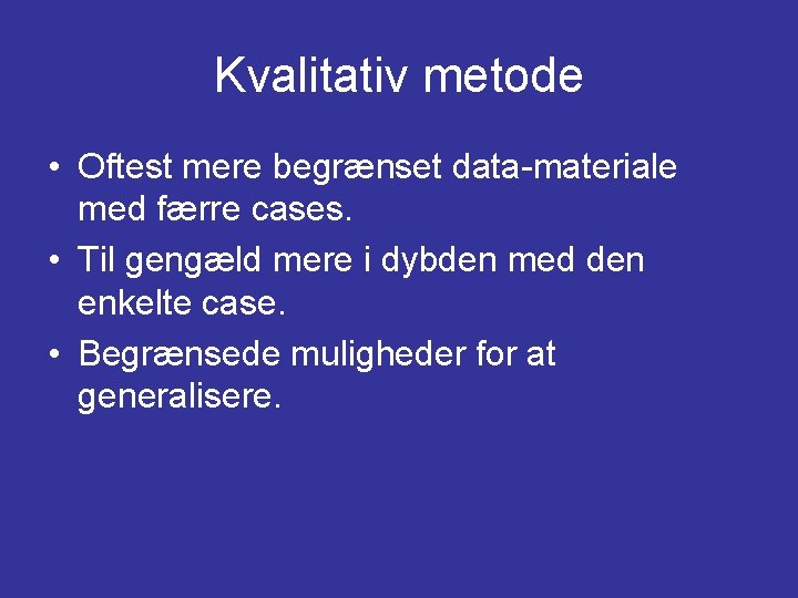 Kvalitativ metode • Oftest mere begrænset data-materiale med færre cases. • Til gengæld mere