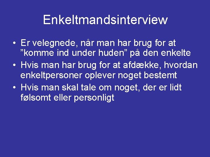 Enkeltmandsinterview • Er velegnede, når man har brug for at ”komme ind under huden”