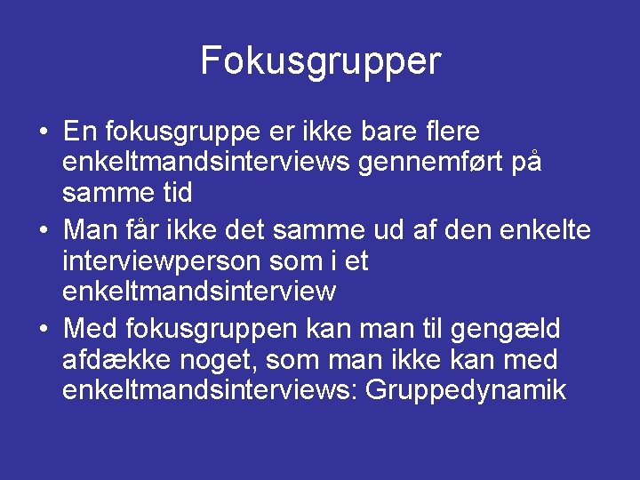 Fokusgrupper • En fokusgruppe er ikke bare flere enkeltmandsinterviews gennemført på samme tid •