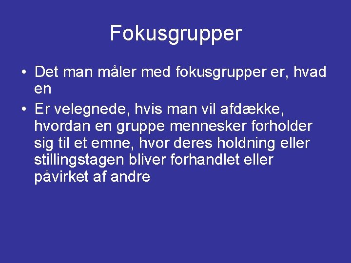 Fokusgrupper • Det man måler med fokusgrupper er, hvad en • Er velegnede, hvis