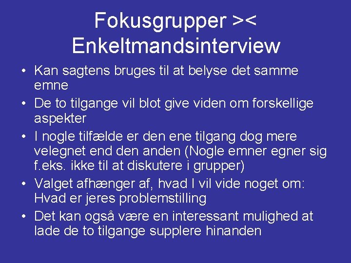 Fokusgrupper >< Enkeltmandsinterview • Kan sagtens bruges til at belyse det samme emne •