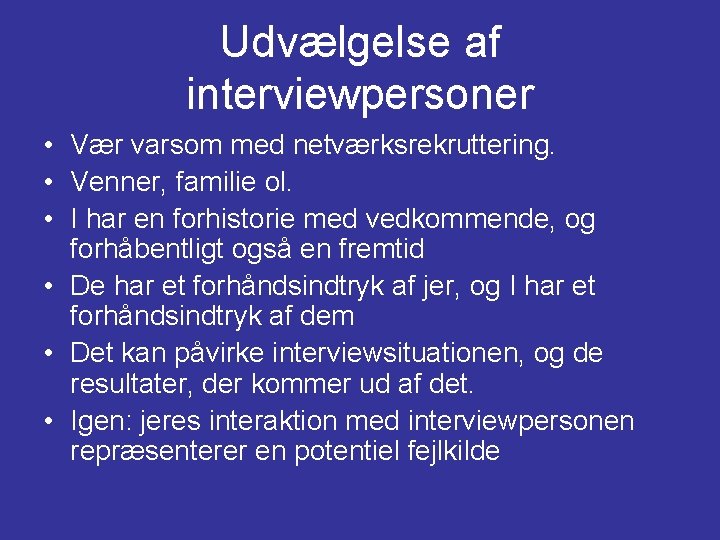 Udvælgelse af interviewpersoner • Vær varsom med netværksrekruttering. • Venner, familie ol. • I