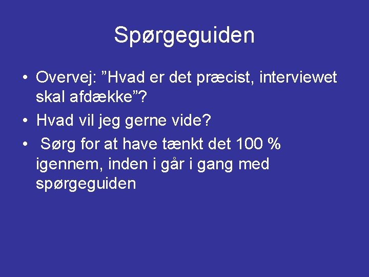 Spørgeguiden • Overvej: ”Hvad er det præcist, interviewet skal afdække”? • Hvad vil jeg