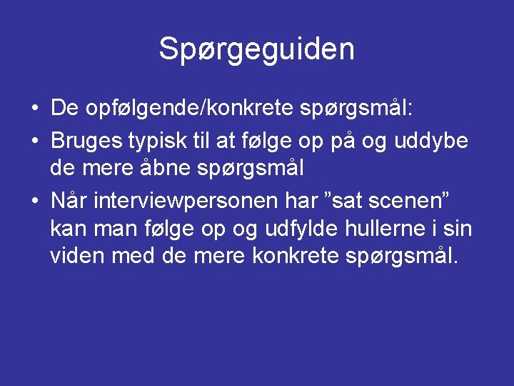 Spørgeguiden • De opfølgende/konkrete spørgsmål: • Bruges typisk til at følge op på og