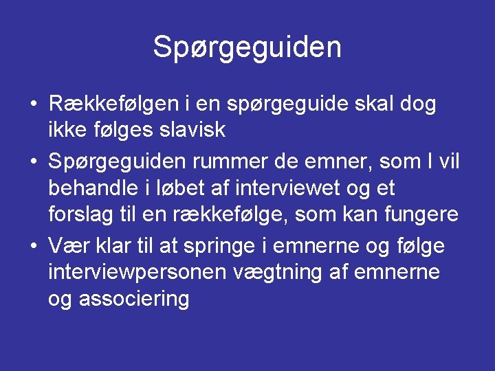 Spørgeguiden • Rækkefølgen i en spørgeguide skal dog ikke følges slavisk • Spørgeguiden rummer