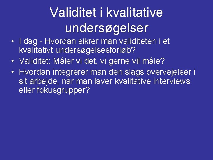 Validitet i kvalitative undersøgelser • I dag - Hvordan sikrer man validiteten i et