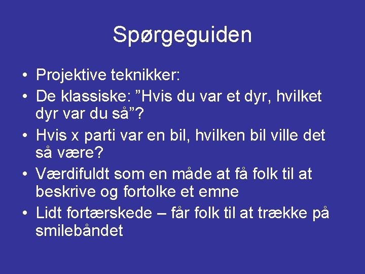 Spørgeguiden • Projektive teknikker: • De klassiske: ”Hvis du var et dyr, hvilket dyr