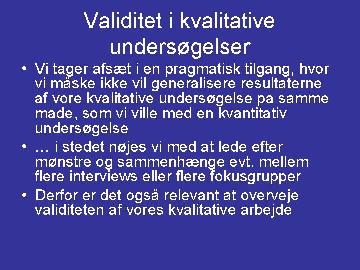 Validitet i kvalitative undersøgelser • Vi tager afsæt i en pragmatisk tilgang, hvor vi