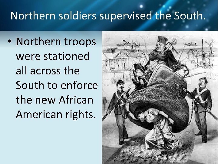 Northern soldiers supervised the South. • Northern troops were stationed all across the South