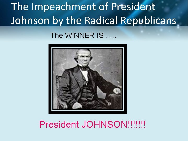 The Impeachment of President Johnson by the Radical Republicans The WINNER IS …. .