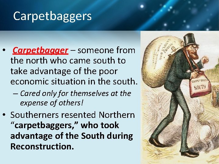 Carpetbaggers • Carpetbagger – someone from the north who came south to take advantage