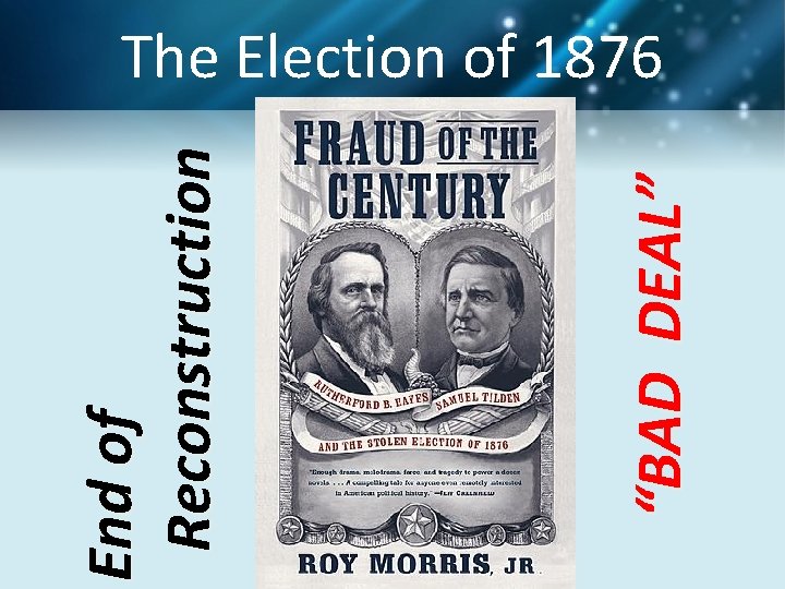 “BAD DEAL” End of Reconstruction The Election of 1876 