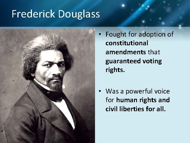 Frederick Douglass • Fought for adoption of constitutional amendments that guaranteed voting rights. •