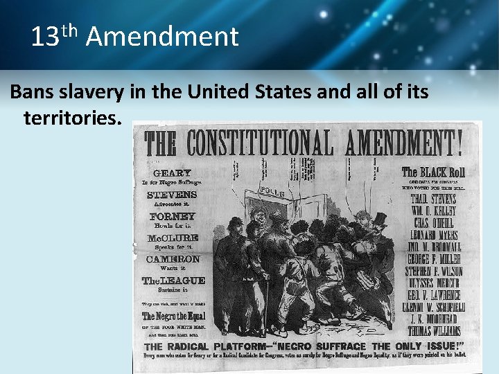 13 th Amendment Bans slavery in the United States and all of its territories.