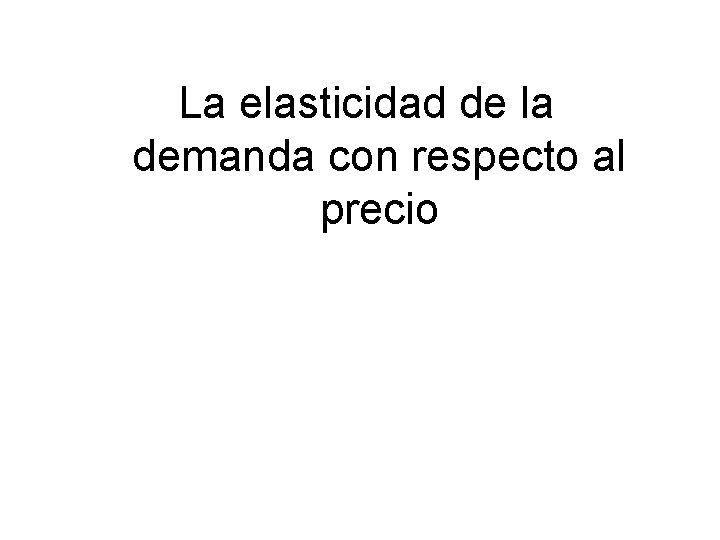 La elasticidad de la demanda con respecto al precio 