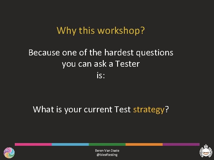 Why this workshop? Because one of the hardest questions you can ask a Tester