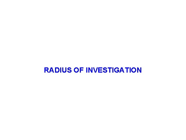RADIUS OF INVESTIGATION RADIUS OF INVESTIGATION
