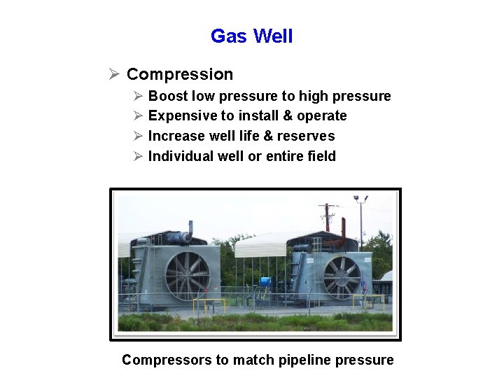 Gas Well Ø Compression Ø Ø Boost low pressure to high pressure Expensive to