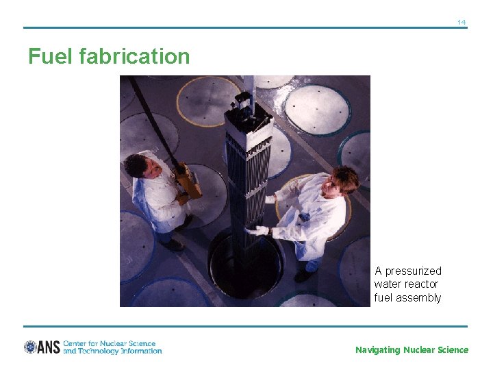 14 Fuel fabrication A pressurized water reactor fuel assembly Navigating Nuclear Science 