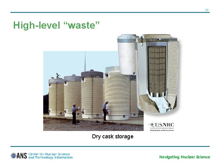 26 High-level “waste” Dry cask storage Navigating Nuclear Science 