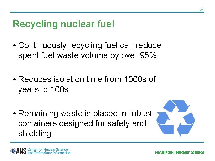 38 Recycling nuclear fuel • Continuously recycling fuel can reduce spent fuel waste volume