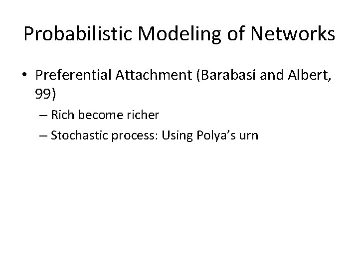 Probabilistic Modeling of Networks • Preferential Attachment (Barabasi and Albert, 99) – Rich become