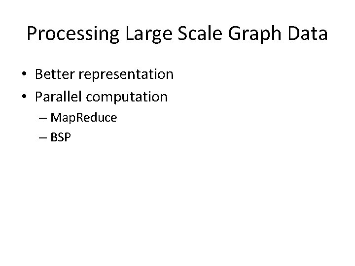 Processing Large Scale Graph Data • Better representation • Parallel computation – Map. Reduce