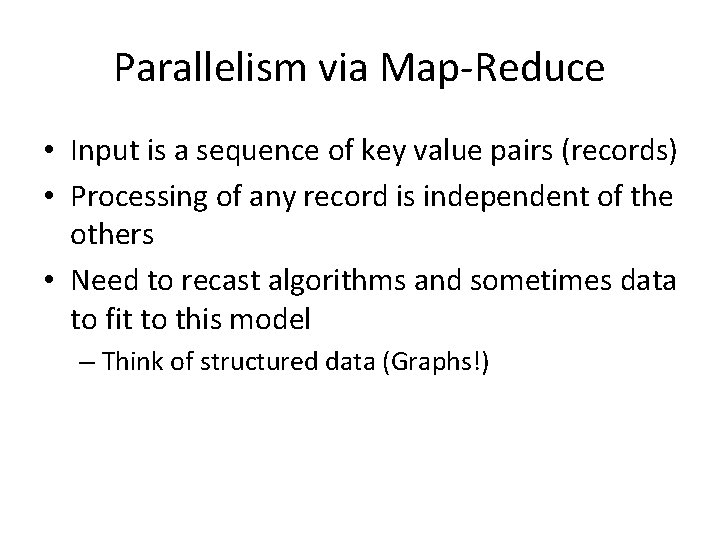 Parallelism via Map-Reduce • Input is a sequence of key value pairs (records) •