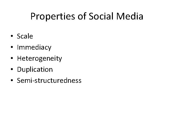 Properties of Social Media • • • Scale Immediacy Heterogeneity Duplication Semi-structuredness 