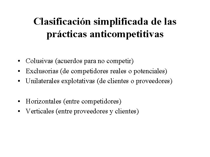 Clasificación simplificada de las prácticas anticompetitivas • Colusivas (acuerdos para no competir) • Exclusorias