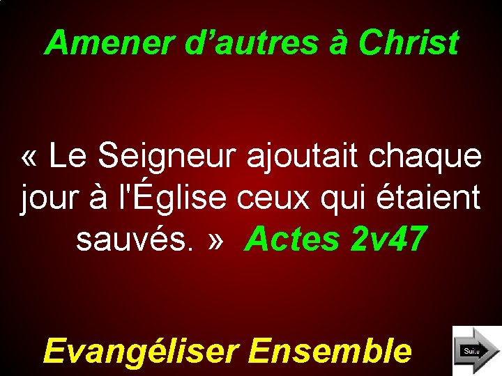 Amener d’autres à Christ « Le Seigneur ajoutait chaque jour à l'Église ceux qui