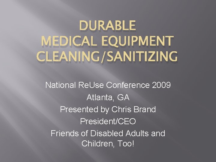 DURABLE MEDICAL EQUIPMENT CLEANING/SANITIZING National Re. Use Conference 2009 Atlanta, GA Presented by Chris
