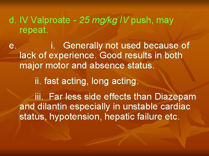 d. IV Valproate - 25 mg/kg IV push, may repeat. e. i. Generally not