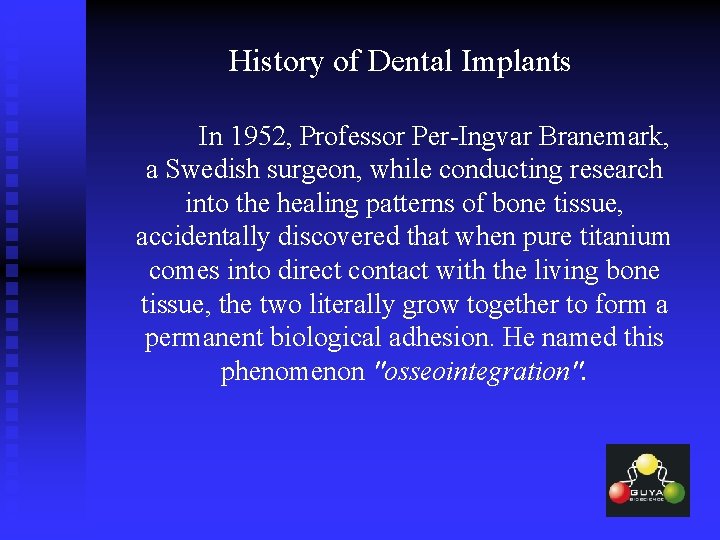 History of Dental Implants In 1952, Professor Per-Ingvar Branemark, a Swedish surgeon, while conducting