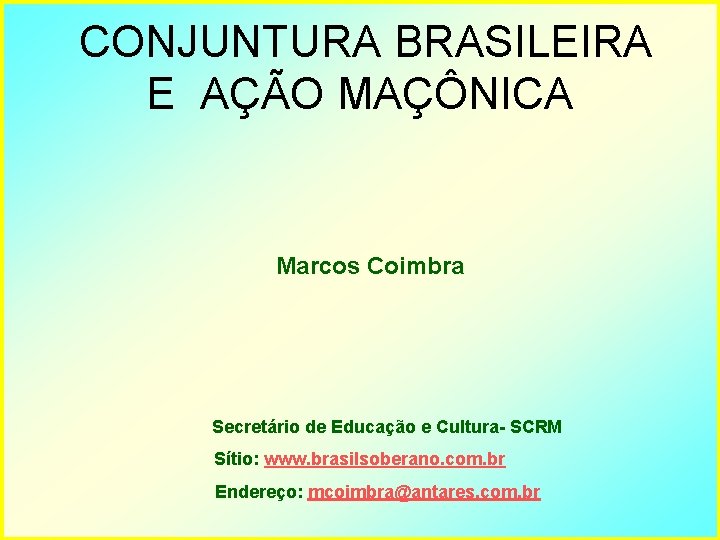 CONJUNTURA BRASILEIRA E AÇÃO MAÇÔNICA Marcos Coimbra Secretário de Educação e Cultura- SCRM Sítio: