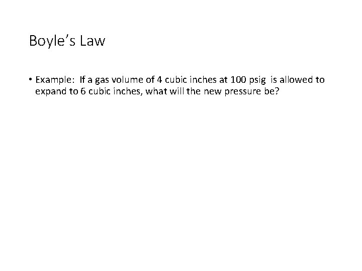 Boyle’s Law • Example: If a gas volume of 4 cubic inches at 100