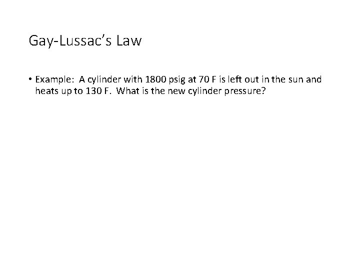 Gay-Lussac’s Law • Example: A cylinder with 1800 psig at 70 F is left