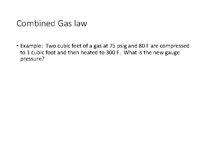 Combined Gas law • Example: Two cubic feet of a gas at 75 psig