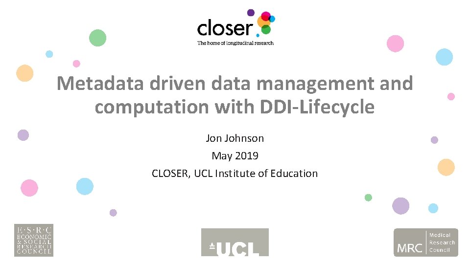 Metadata driven data management and computation with DDI-Lifecycle Jon Johnson May 2019 CLOSER, UCL Metadata driven data management and computation with DDI-Lifecycle Jon Johnson May 2019 CLOSER, UCL